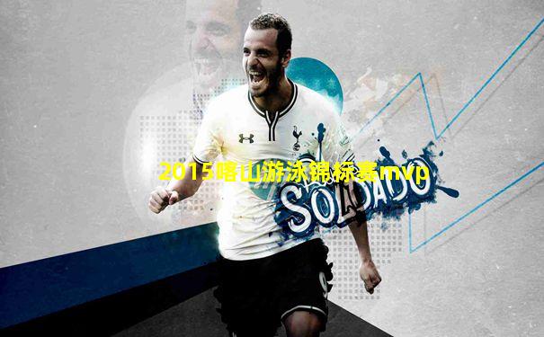 2015喀山游泳锦标赛mvp