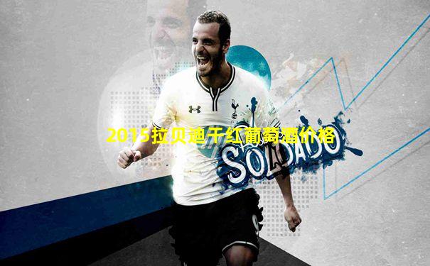 2015拉贝迪干红葡萄酒价格