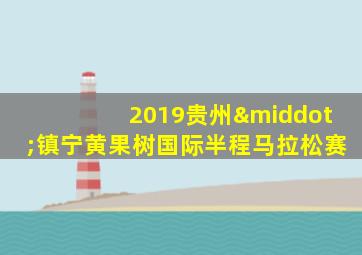 2019贵州·镇宁黄果树国际半程马拉松赛