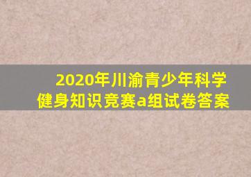 2020年川渝青少年科学健身知识竞赛a组试卷答案