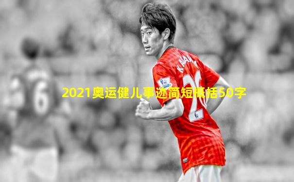 2021奥运健儿事迹简短概括50字