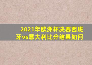 2021年欧洲杯决赛西班牙vs意大利比分结果如何