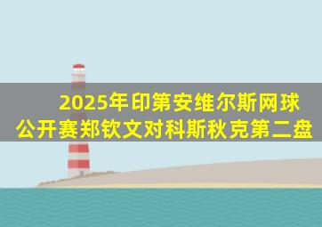 2025年印第安维尔斯网球公开赛郑钦文对科斯秋克第二盘