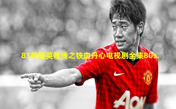 83射雕英雄传之铁血丹心电视剧全集80s.
