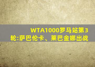 WTA1000罗马站第3轮:萨巴伦卡、莱巴金娜出战