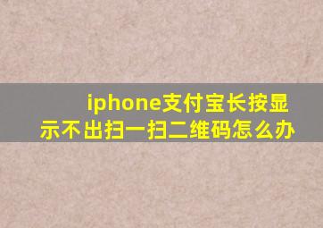 iphone支付宝长按显示不出扫一扫二维码怎么办