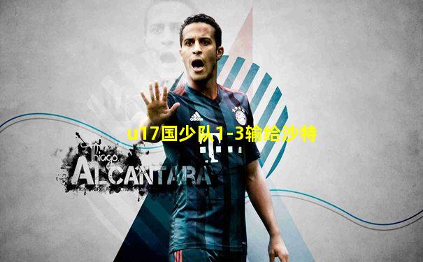 u17国少队1-3输给沙特
