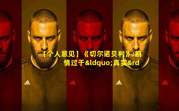 【个人意见】《切尔诺贝利》:剧情过于“真实”