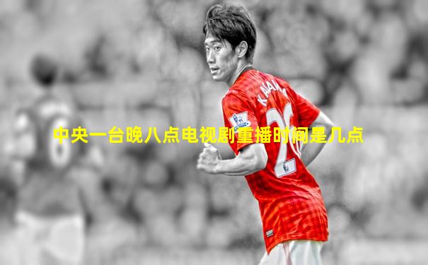 中央一台晚八点电视剧重播时间是几点