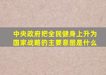 中央政府把全民健身上升为国家战略的主要意图是什么