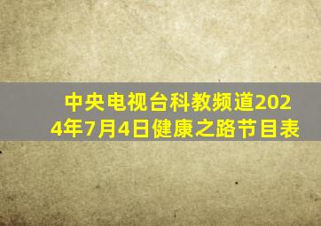 中央电视台科教频道2024年7月4日健康之路节目表