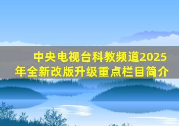 中央电视台科教频道2025年全新改版升级重点栏目简介