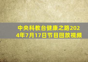 中央科教台健康之路2024年7月17日节目回放视频