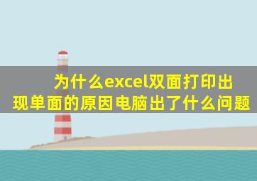 为什么excel双面打印出现单面的原因电脑出了什么问题