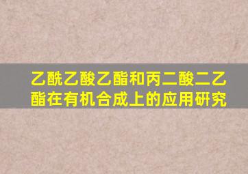乙酰乙酸乙酯和丙二酸二乙酯在有机合成上的应用硏究