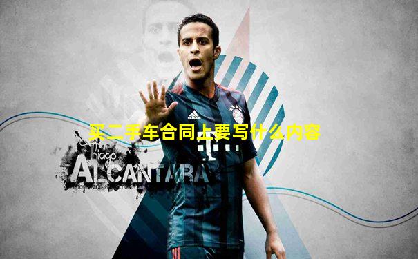 买二手车合同上要写什么内容