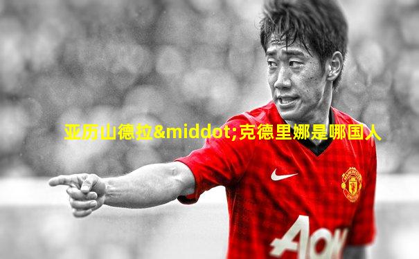 亚历山德拉·克德里娜是哪国人