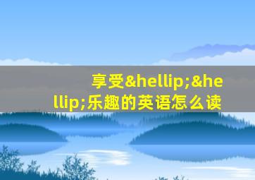 享受……乐趣的英语怎么读