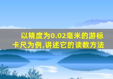 以精度为0.02毫米的游标卡尺为例,讲述它的读数方法