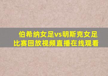 伯希纳女足vs明斯克女足比赛回放视频直播在线观看