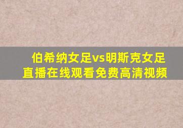 伯希纳女足vs明斯克女足直播在线观看免费高清视频