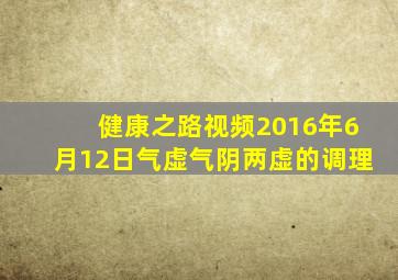 健康之路视频2016年6月12日气虚气阴两虚的调理