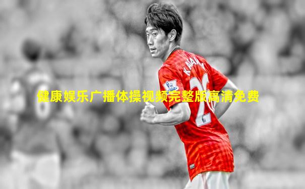 健康娱乐广播体操视频完整版高清免费