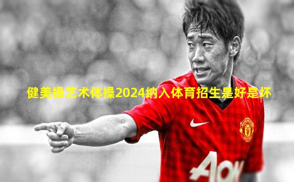 健美操艺术体操2024纳入体育招生是好是坏