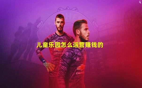 儿童乐园怎么运营赚钱的