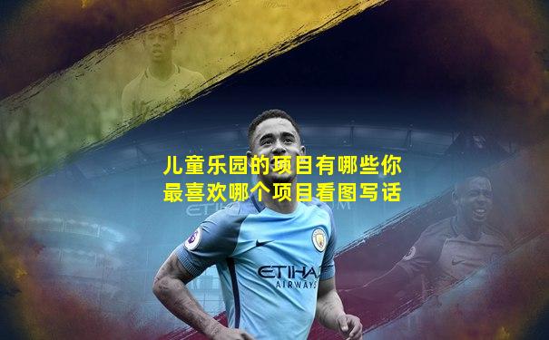 儿童乐园的项目有哪些你最喜欢哪个项目看图写话