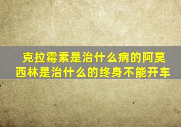 克拉霉素是治什么病的阿莫西林是治什么的终身不能开车