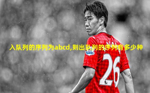 入队列的序列为abcd,则出队列的序列有多少种