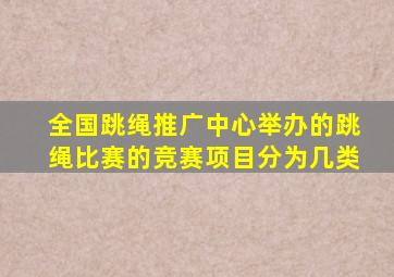 全国跳绳推广中心举办的跳绳比赛的竞赛项目分为几类