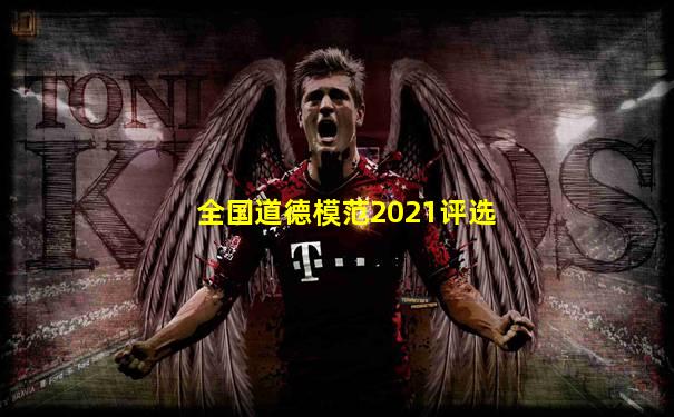 全国道德模范2021评选