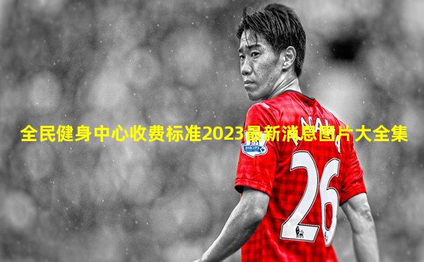 全民健身中心收费标准2023最新消息图片大全集
