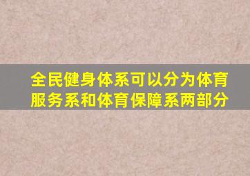 全民健身体系可以分为体育服务系和体育保障系两部分