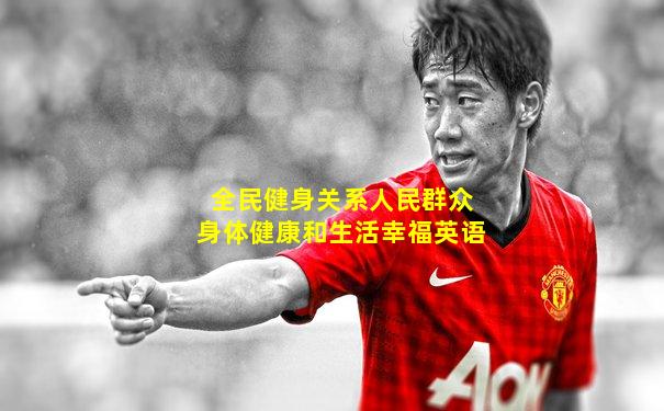 全民健身关系人民群众身体健康和生活幸福英语