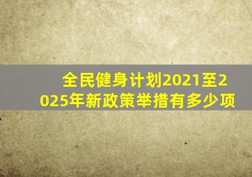 全民健身计划2021至2025年新政策举措有多少项
