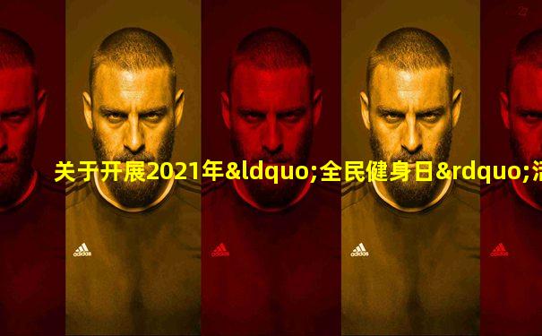 关于开展2021年“全民健身日”活动的通知