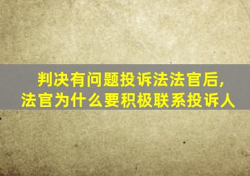 判决有问题投诉法法官后,法官为什么要积极联系投诉人