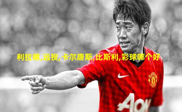 利拉德,远投,卡尔唐斯,比斯利,彩球哪个好