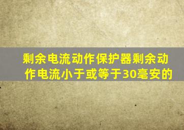 剩余电流动作保护器剩余动作电流小于或等于30毫安的