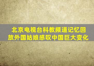 北京电视台科教频道记忆回放外国姑娘感叹中国巨大变化