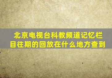 北京电视台科教频道记忆栏目往期的回放在什么地方查到