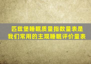 匹兹堡睡眠质量指数量表是我们常用的主观睡眠评价量表