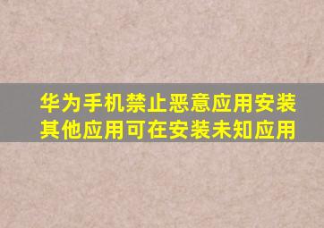 华为手机禁止恶意应用安装其他应用可在安装未知应用