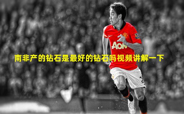 南非产的钻石是最好的钻石吗视频讲解一下