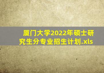 厦门大学2022年硕士研究生分专业招生计划.xls