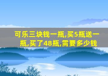 可乐三块钱一瓶,买5瓶送一瓶,买了48瓶,需要多少钱
