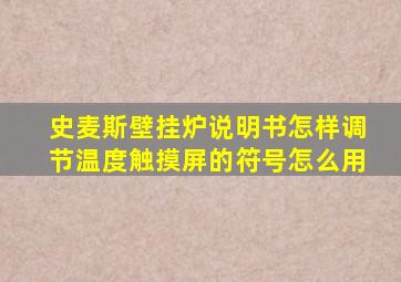 史麦斯壁挂炉说明书怎样调节温度触摸屏的符号怎么用
